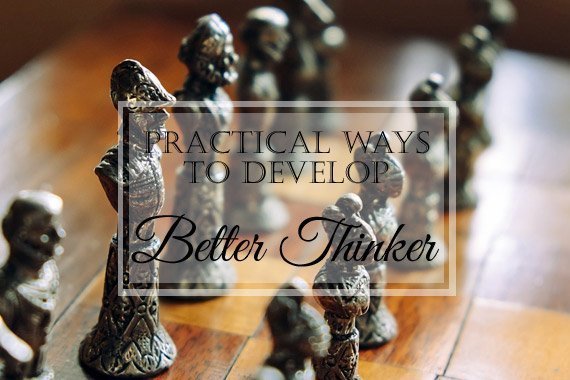 12 Practical Ways to Develop a Better Thinker